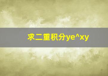 求二重积分ye^xy